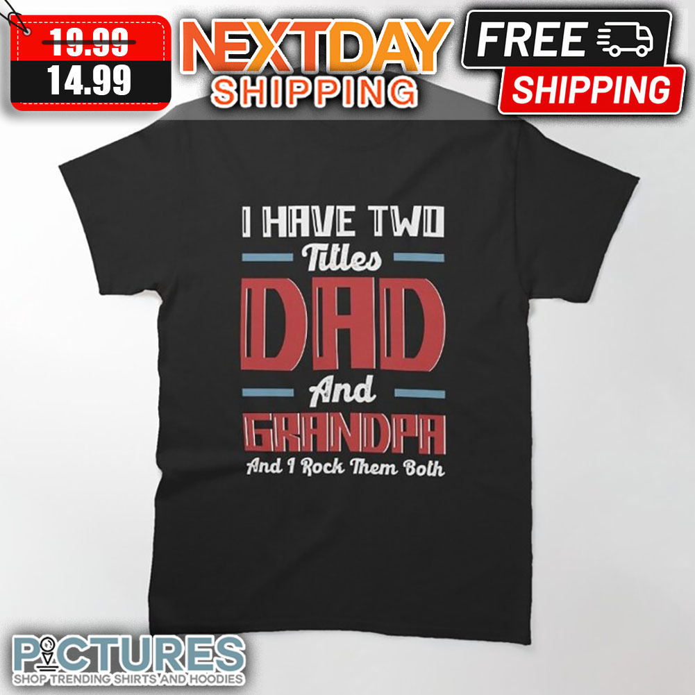 I Have Two Titles Dad And Grandpa And I Rock Them Both shirt