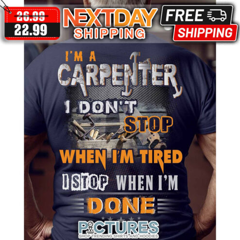 I'm A Carpenter I Don't Stop When I'm Tired I Stop When I'm Done Vintage shirt