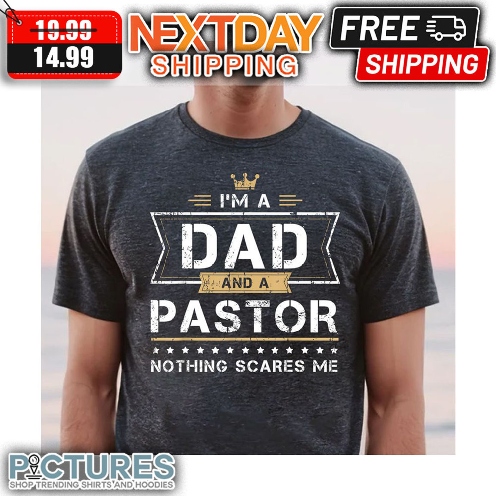 I'm A Dad And A Pastor Nothing Scares Me Vintage shirt