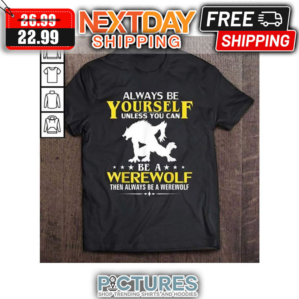 Always Be Yourself Unless You Can Be A Werewolf Then Always Be A Werewolf shirt