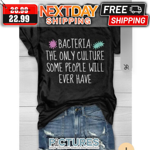 Bacteria The Only Culture Some People WIll Ever Have shirt