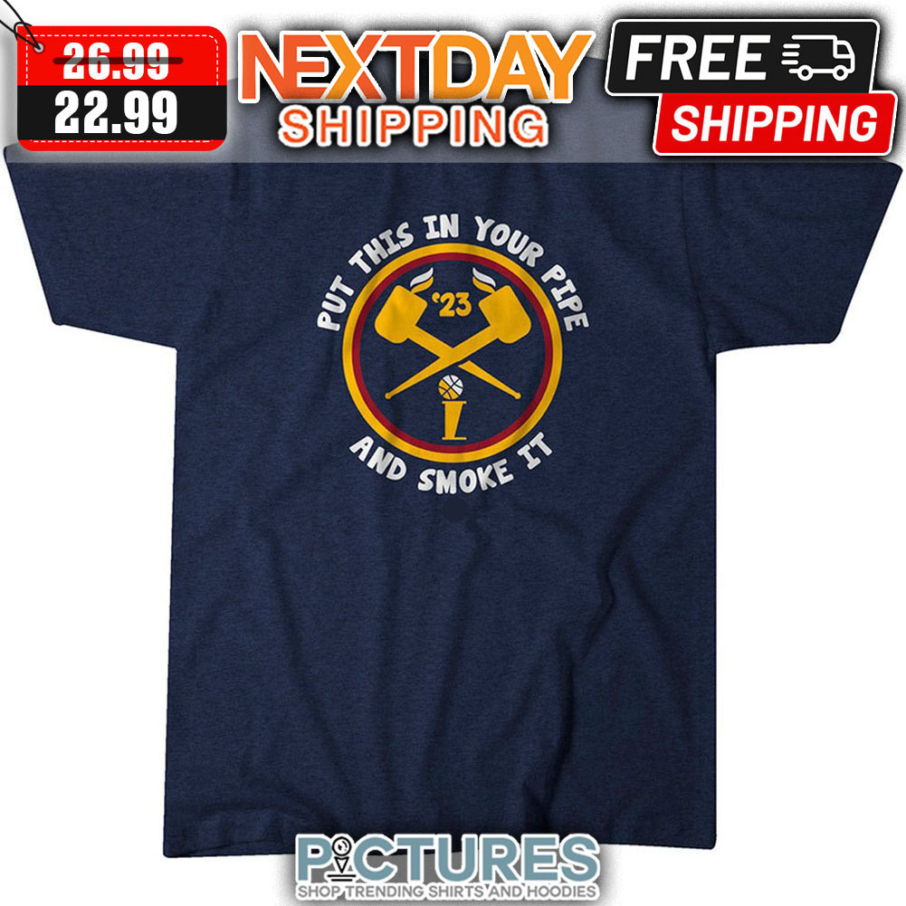 Denver Nuggets Put This In Your Pipe And Smoke It 2023 NBA shirt Denver Nuggets Put This In Your Pipe And Smoke It 2023 NBA shirt