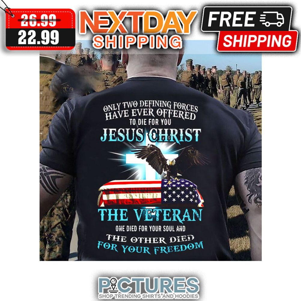 Eagle Only Two Defining Forces Have Ever Offered To Die For You Jesus Christ The Veteran One Died For Your Sould And The Other Died For Your Freedom Vintage shirt