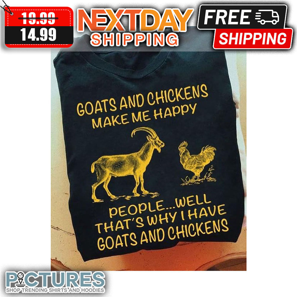 Goats And Chickens Make Me Happy People Well That's Why I Have Goats And Chickens shirt