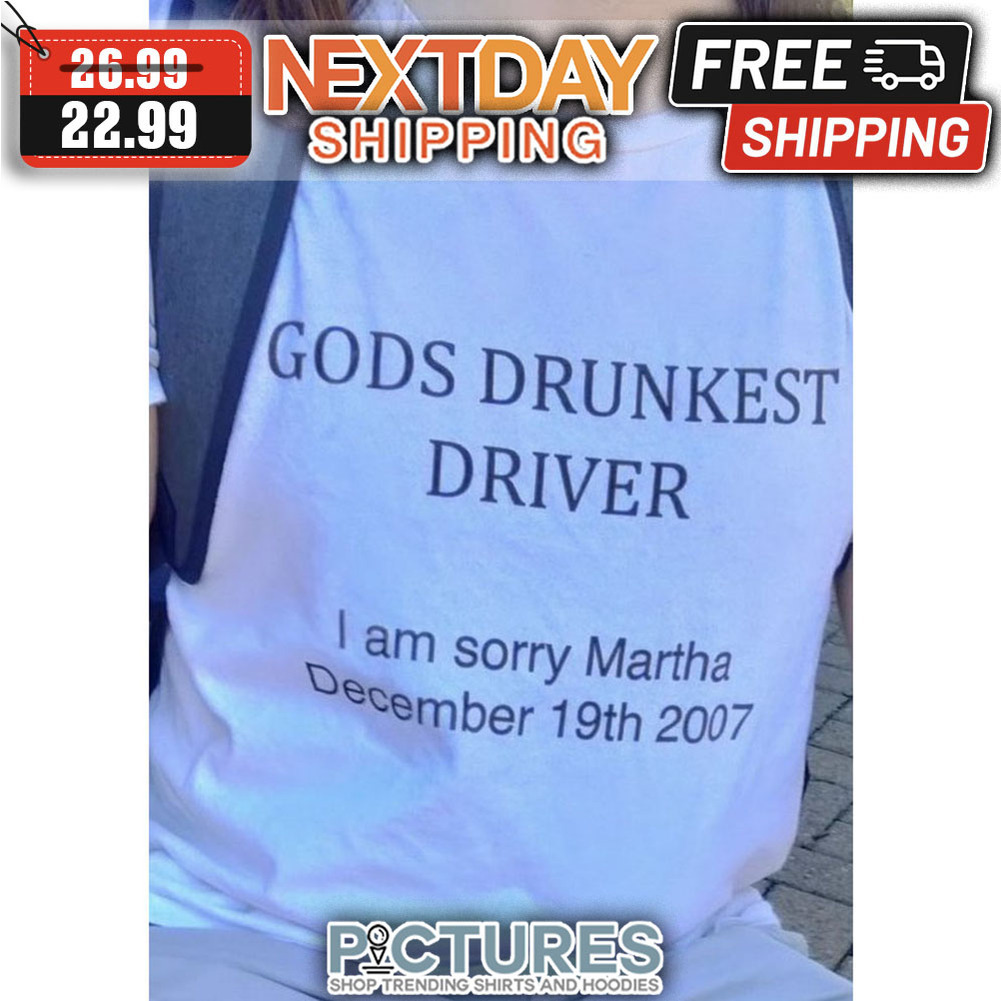 Gods Drunkest Driver I Am Sorry Martha December 19th 2007 shirt