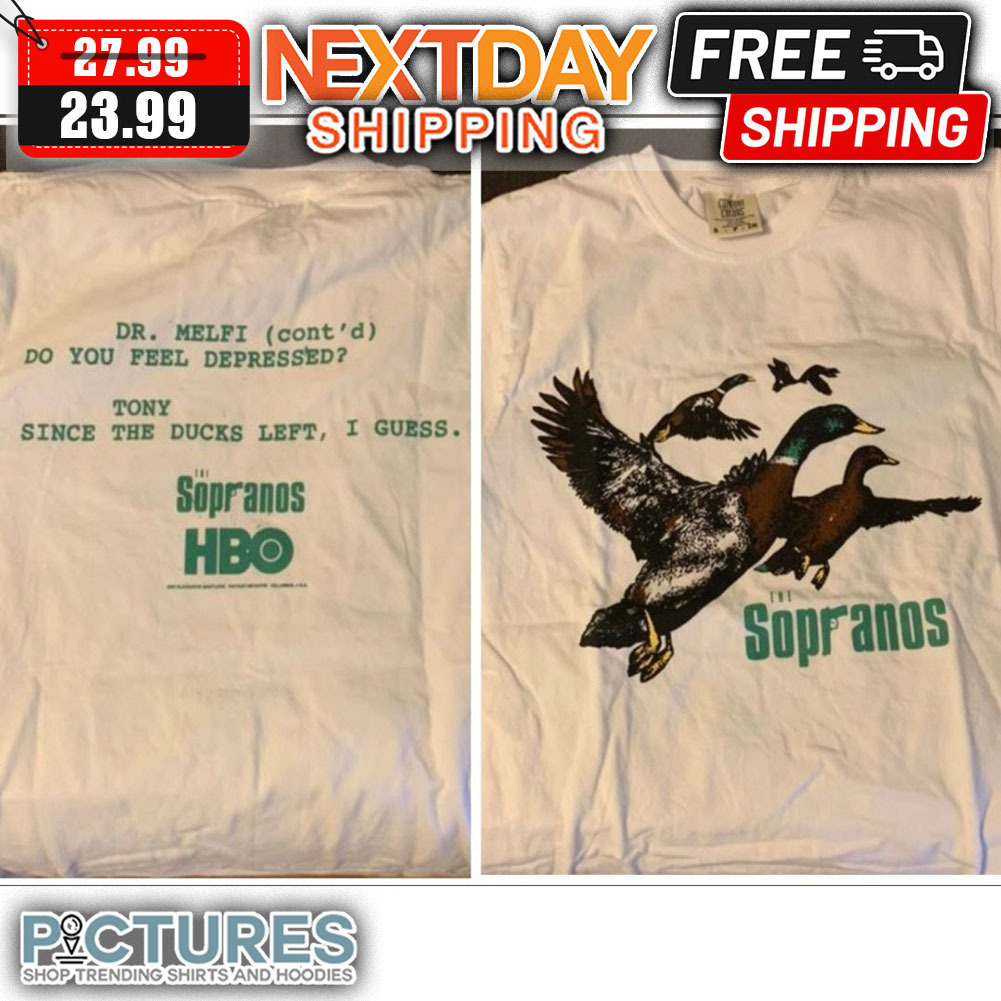 The Sopranos Dr Melfi Cont'd Do You Feel Depressed Tony Since The Ducks Left I Guess shirt