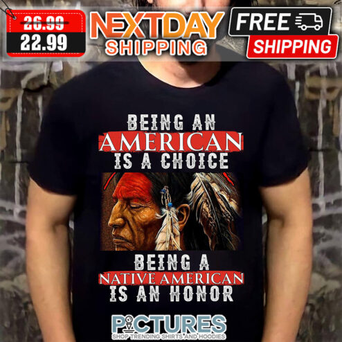 Being An American is A Choice Being A Native American Is An Honor shirt