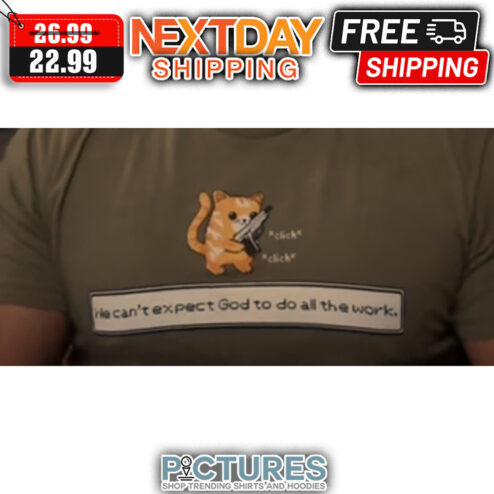 Cat gun He Can't Expect God To Do All The Work shirt