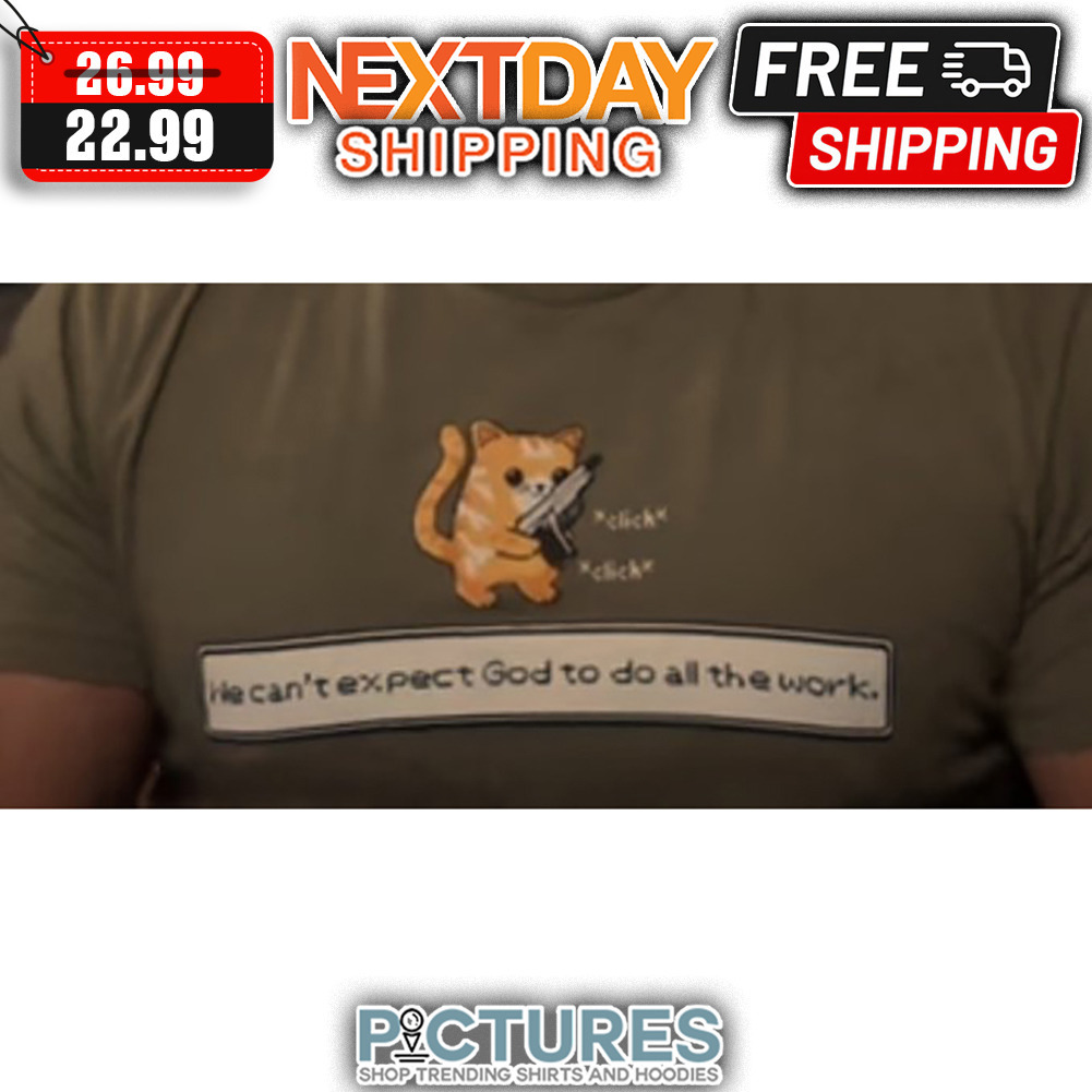 Cat gun He Can't Expect God To Do All The Work shirt