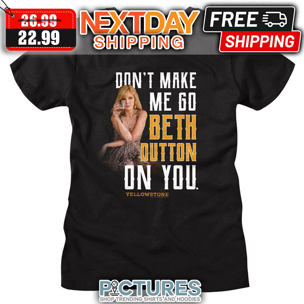 Don't Make Me Go Beth Dutton On You shirt