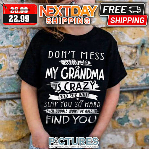 Don't Mess WIth Me My Grandma Is Crazy And She Will Slap You So Hard Even Google Won't Be Able To Find You shirt