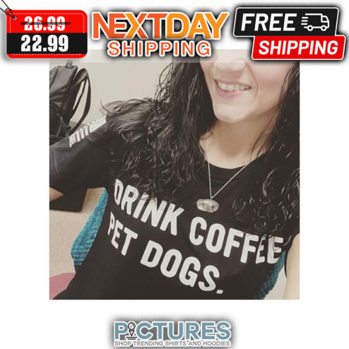 Drink Coffee Pet Dogs shirt