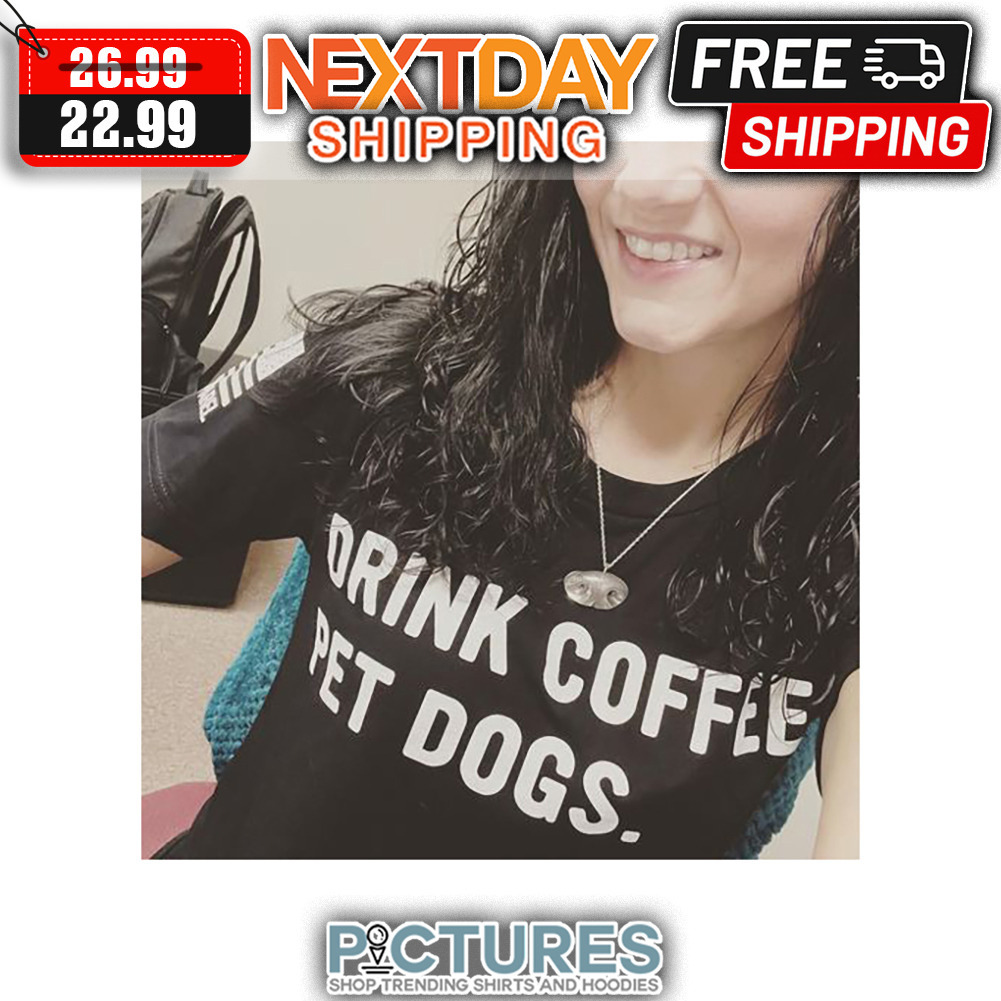 Drink Coffee Pet Dogs shirt