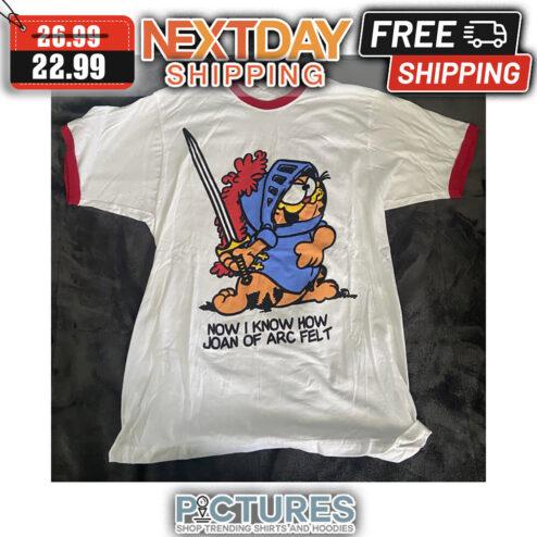 Garfield Now I Know How Joan Of Arc Felt shirt