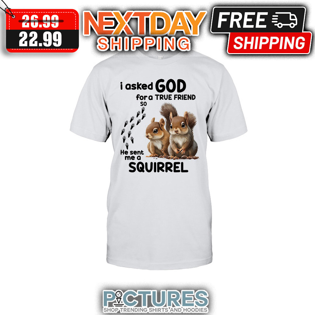 I Asked God For A True Friend So He Sent Me A Squirrel shirt
