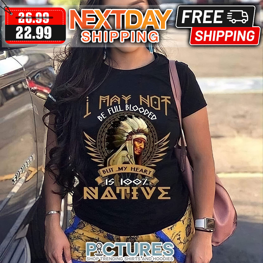 I May Not Be Full Blooded But My Heart Is 100' Native shirt
