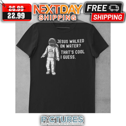 jesus Walked On Water That's Cool I Guess shirt