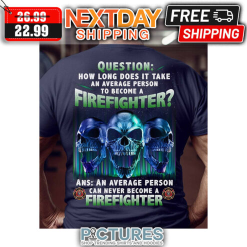 Skulls Question How Long Does It Take An Average Person To Be Come A Firefighter Ans An Average Person Can Never Become A Firefighter Vintage shirt