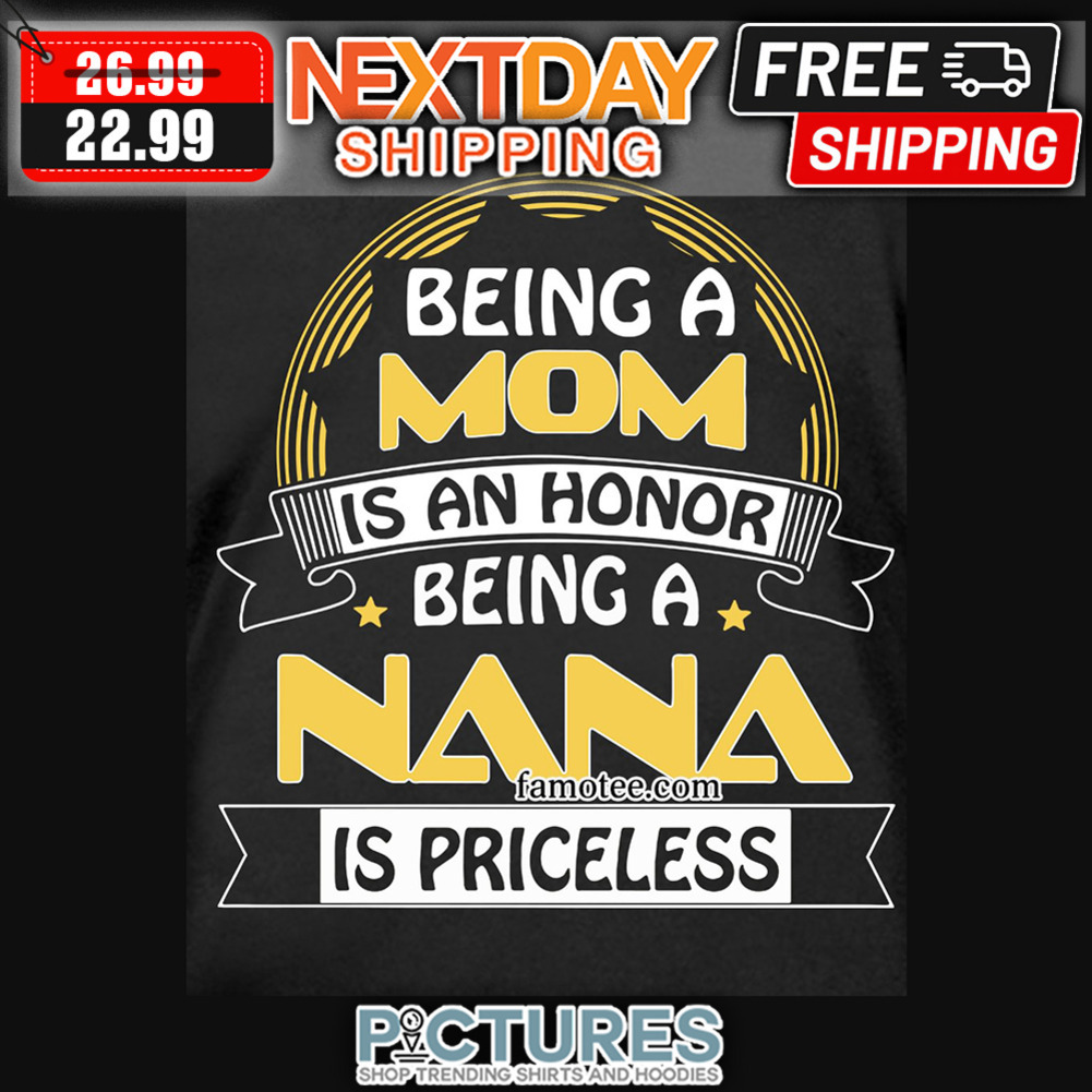 Being A Mom Is AN Honor Being A nana Is Priceless shirt