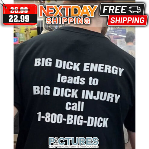 Big Dick Energy Leads To Big Dick Injury Call 1-800-big-dick shirt
