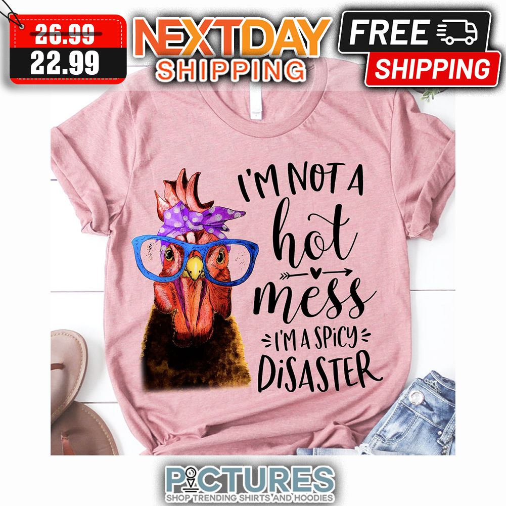 I'm Not A Hot Mess I'm A Spicy Disaster Chicken T Shirt I'm Not A Hot Mess I'm A Spicy Disaster Chicken T Shirt