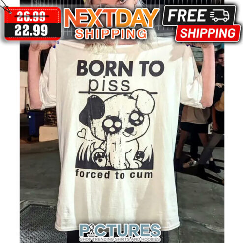 Dog Born To Piss Forced To Cum shirt