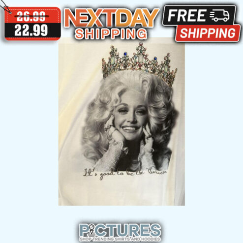 Dolly Parton It's Good To Be The Queen shirt