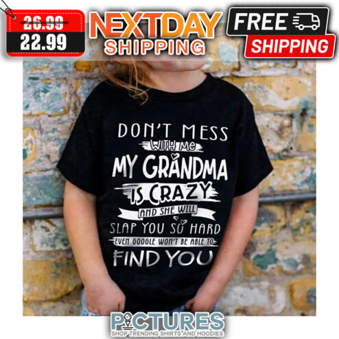 Don't Mess With My Grandma Is Crazy And She Will Slap You So Hard Even Google Won't Be Able To Find You shirt