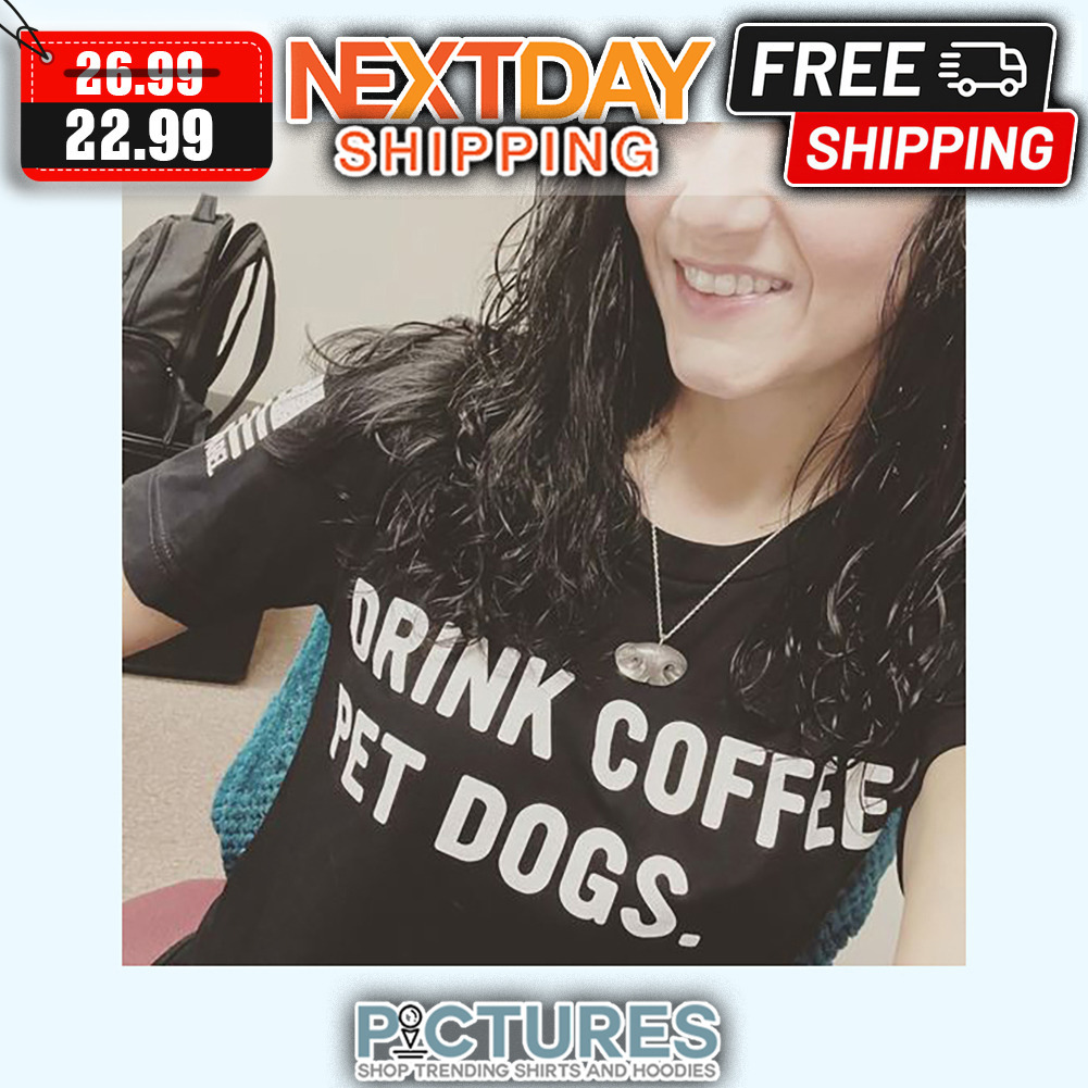 Drink Coffee Pet Dogs shirt