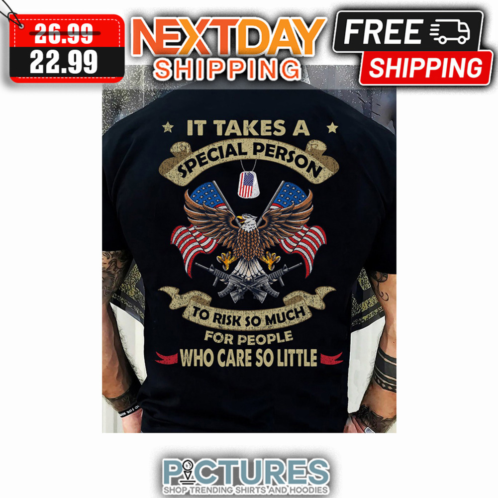 Eagle It Takes A Special Person To Risk So Much For People Who Care So Little American Flag shirt