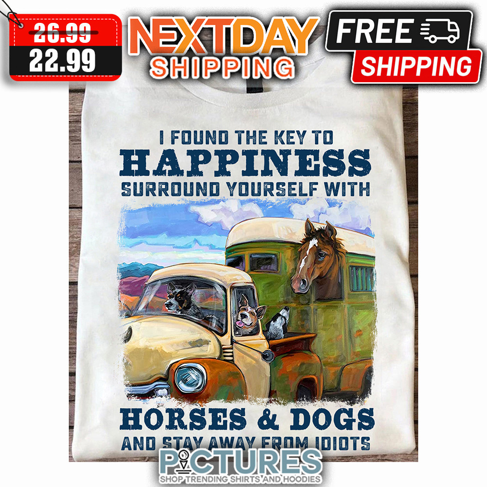I Found The Key To Happiness Surround Yourself With Horses ' Dogs And Stay Way From Idiots Vintage shirt