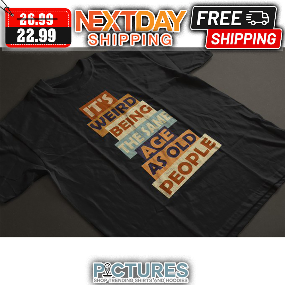 It's Weird Being The Same Age As Old People Vintage shirt