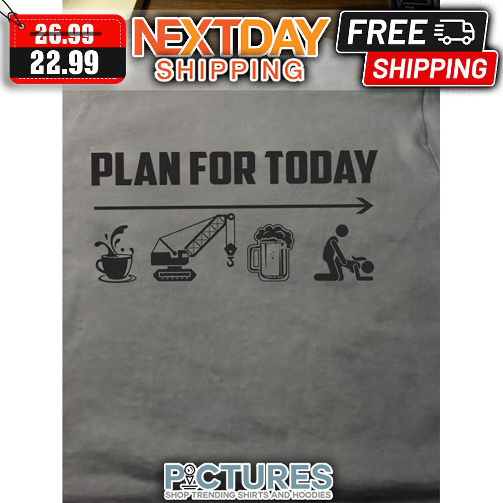 Plan For Today Coffee Working Beer And Sex shirt
