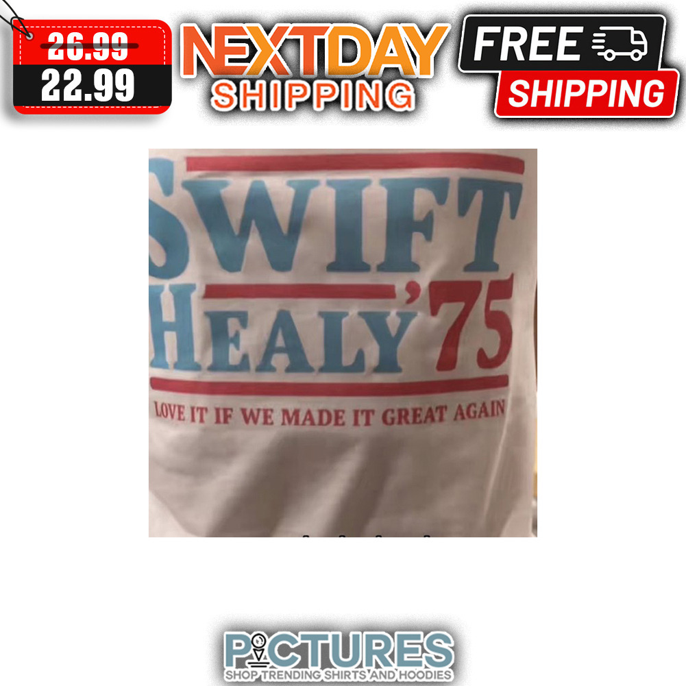 Swift Healy' 75 Love It If We Made It Great Again shirt