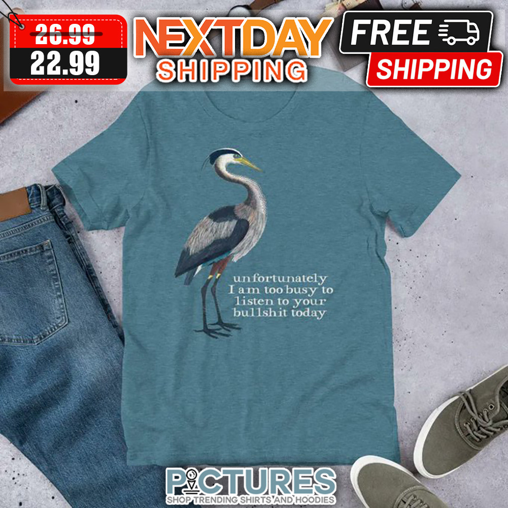 Unfortunately I Am Too Busy To Listen To Your Bullshit Today shirt