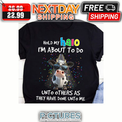 Cow Hold My Halo I'm Aboit To Do unto Others As They Have Done Unto Me shirt