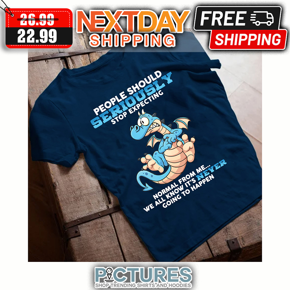Dragon People Should Seriously Stop Expecting Normal From Me We All Know It's Never Going To Happen shirt