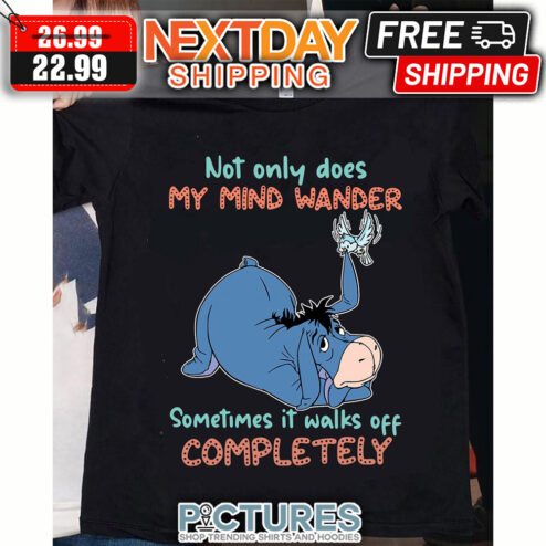 Eeyore Not Only Does My Mind Wander Sometimes It Walks Off Completely shirt
