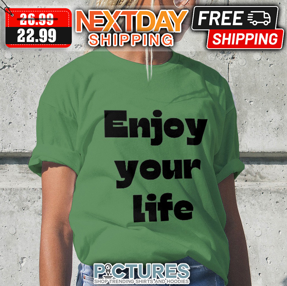 Enjoy Your Life shirt