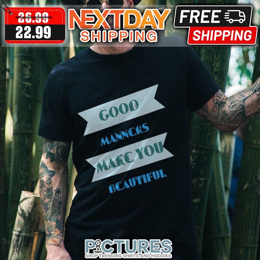 Good Manners Make You Beautiful shirt
