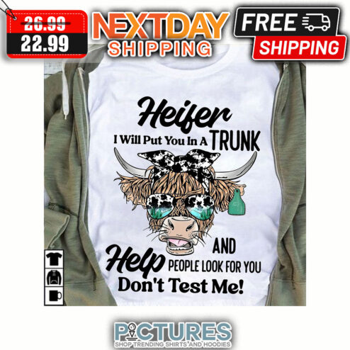 Heifer I Will Put You In A Trunk And Help People Look For You Don't Test Me shirt