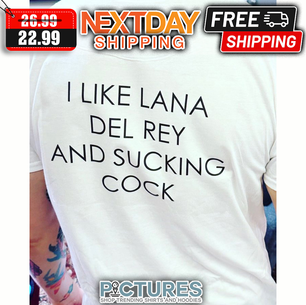 I Like Lana Del Rey And Sucking Cock shirt