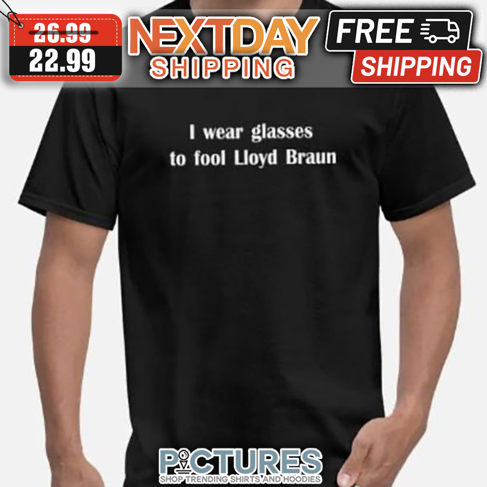 I Wear Glasses To Fool Lloyd Braun shirt