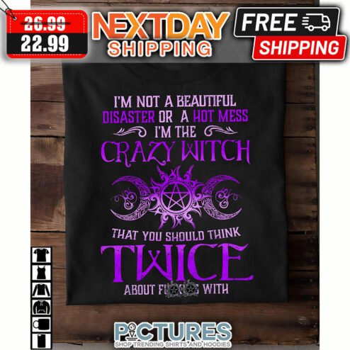 I'm Not A Beautiful Disaster Or A Hot Mess I'm The Crazy Witch That You Should Think Twice About Fucking With Halloween shirt