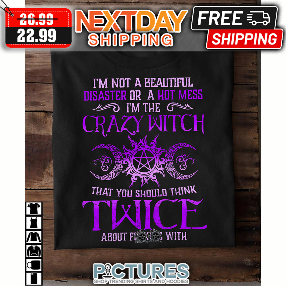 I'm Not A Beautiful Disaster Or A Hot Mess I'm The Crazy Witch That You Should Think Twice About Fucking With Halloween shirt