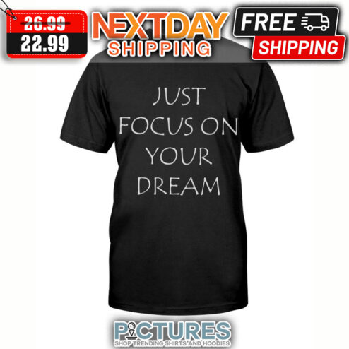 Just Focus On Your Dream shirt