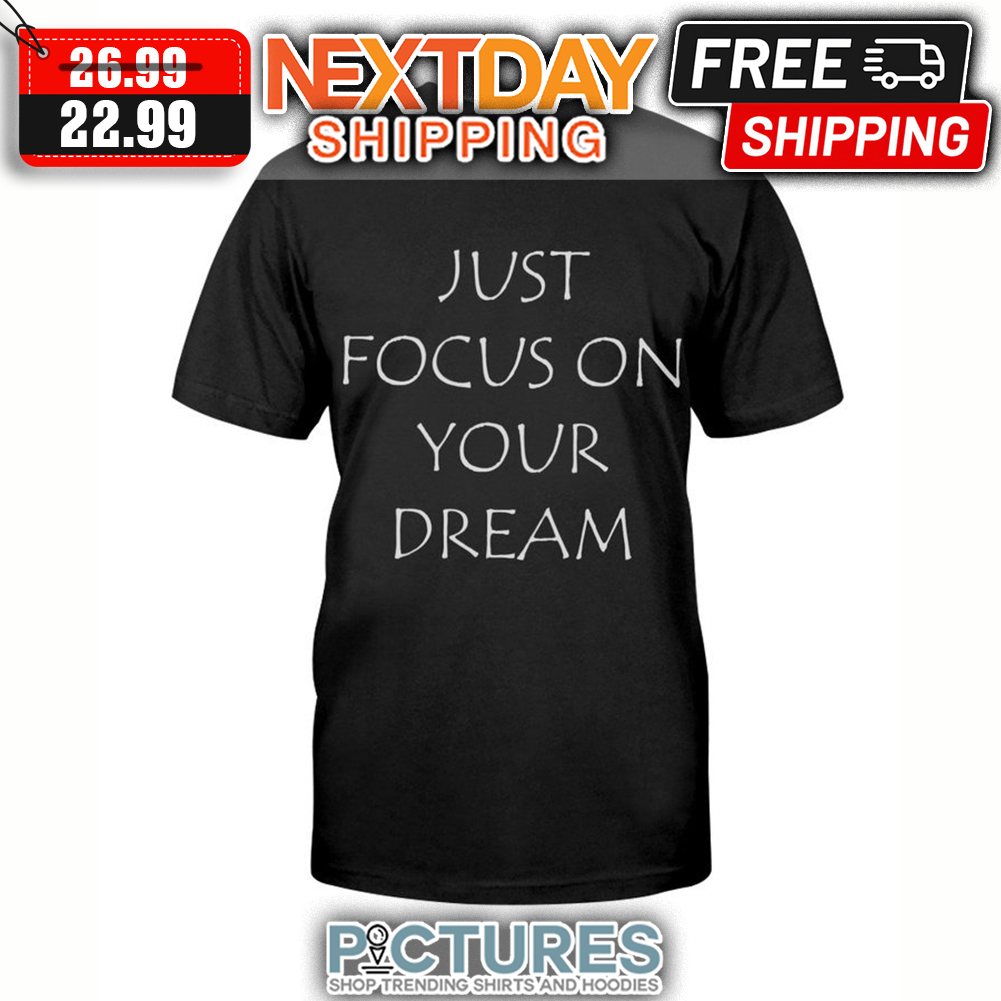 Just Focus On Your Dream shirt