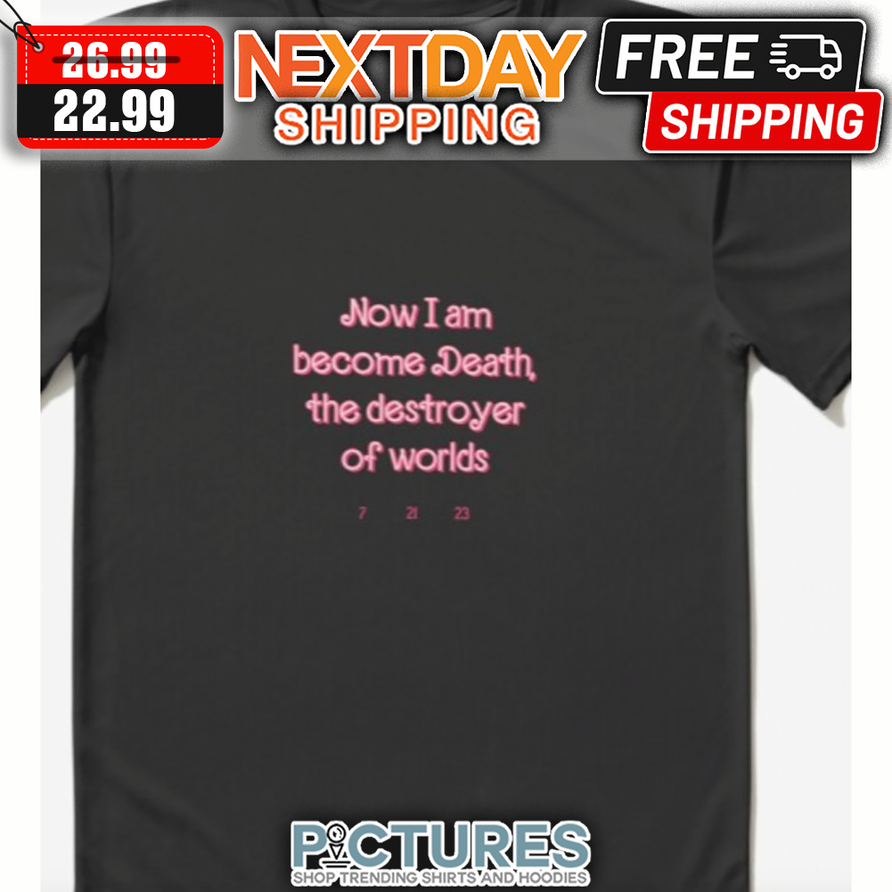 Now I Am Become Death The Destroyer Of Worlds 7 21 23 shirt