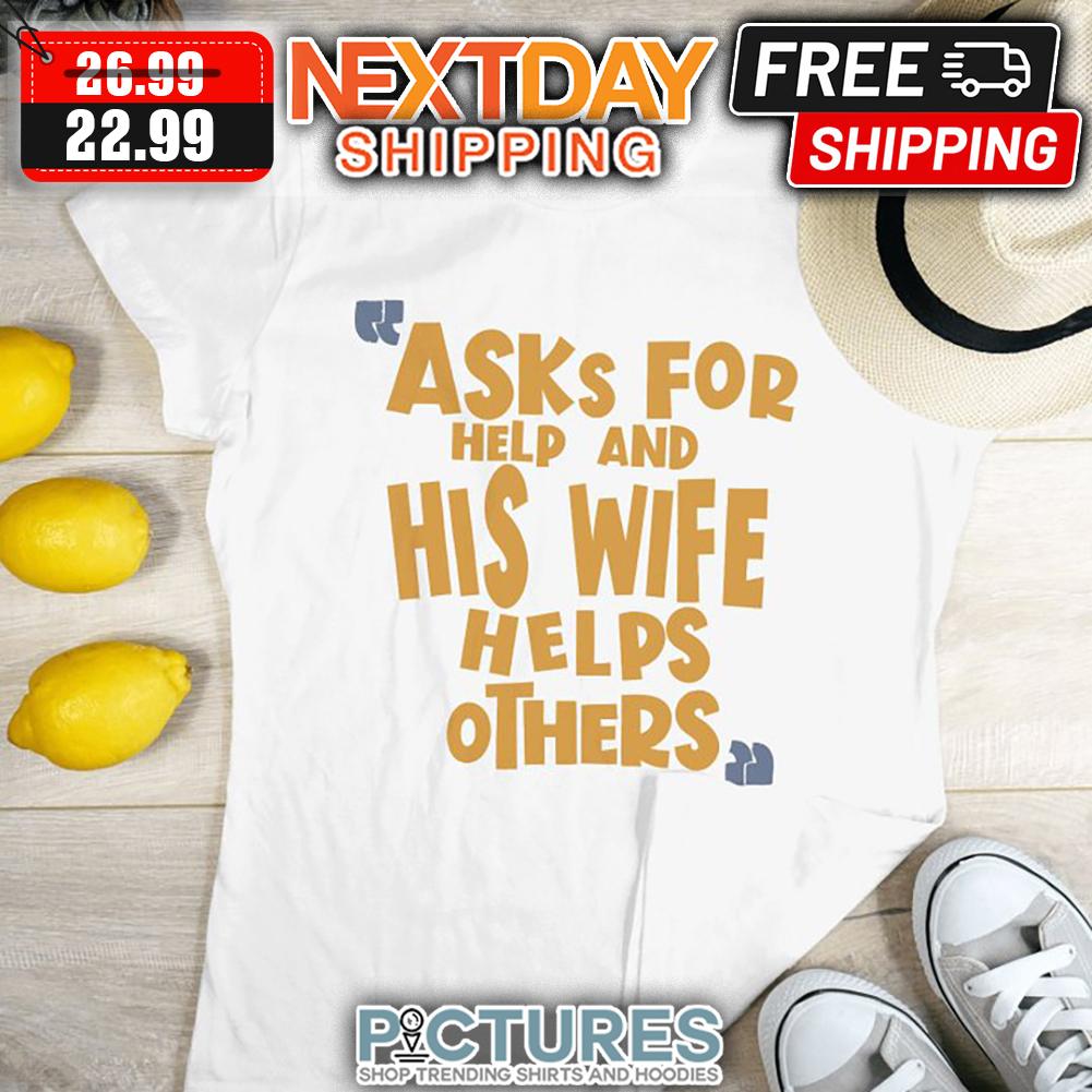 Asks For Help And His Wife Helps Others shirt
