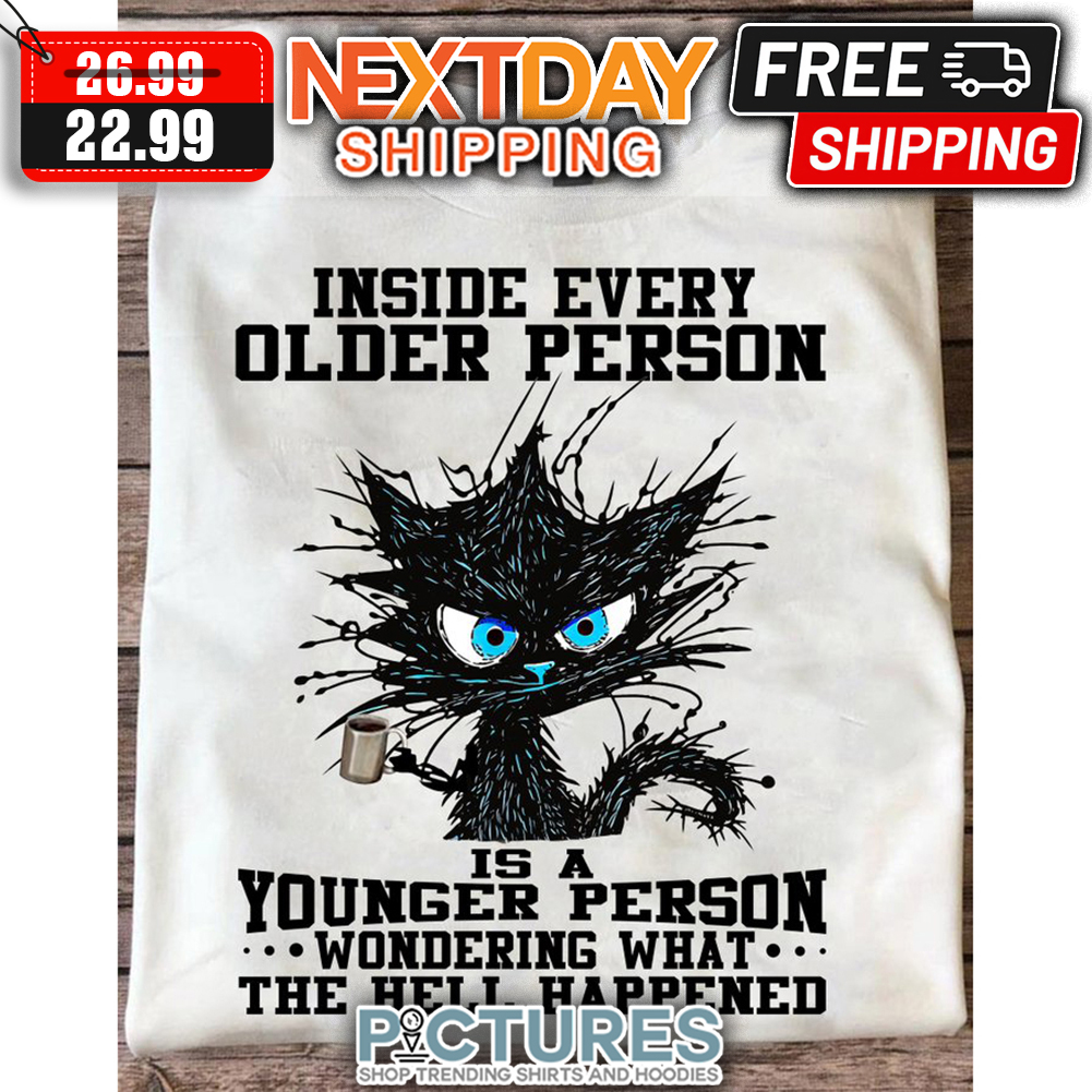 Black Cat Inside Every Older Person is A Younger Person Wondering What The Hell Happened shirt